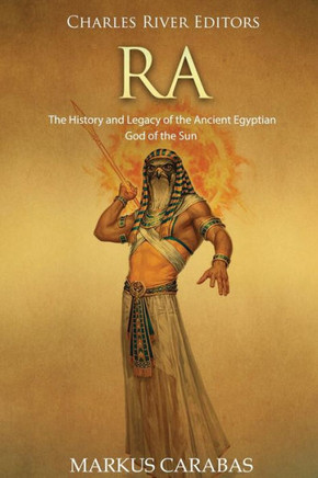 Ra: The History And Legacy Of The Ancient Egyptian God Of The Sun