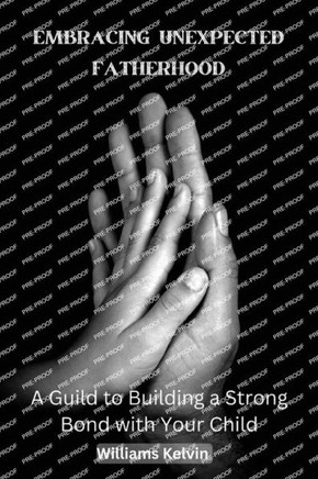 Embracing Unexpected Fatherhood: A Guild to Building a Strong Bond with Your Child