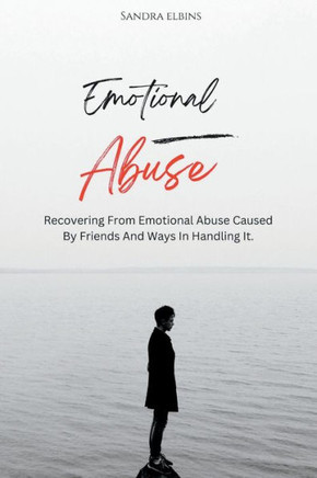 Emotional Abuse: Recovering From Emotional Abuse Caused By Friends And Ways In Handling It.