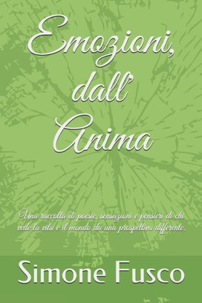 Emozioni, dall' Anima: Una raccolta di poesie, sensazioni, emozioni e pensieri di chi vede la vita e il mondo da una prospettiva differente.