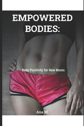 Empowered Bodies: Body Positivity for New Moms