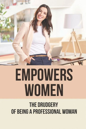 Empowers Women: The Drudgery Of Being A Professional Woman: Being A Professional Woman In An Office