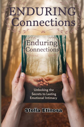 Enduring Connections: Unlocking the Secrets to Lasting Emotional Intimacy: Practical Insights for Building Trust, Understanding, and Lifelon