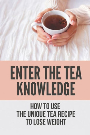 Enter The Tea Knowledge: How To Use The Unique Tea Recipe To Lose Weight: The Caffeine In Tea