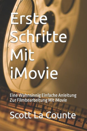 Erste Schritte Mit iMovie: Eine Wahnsinnig Einfache Anleitung Zur Filmbearbeitung Mit iMovie