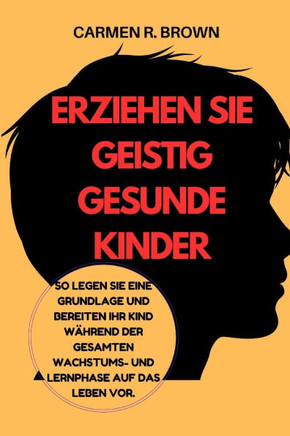 Erziehen Sie geistig gesunde Kinder: So legen Sie eine Grundlage und bereiten Ihr Kind während der gesamten Wachstums- und Lernphase auf das Leben vor