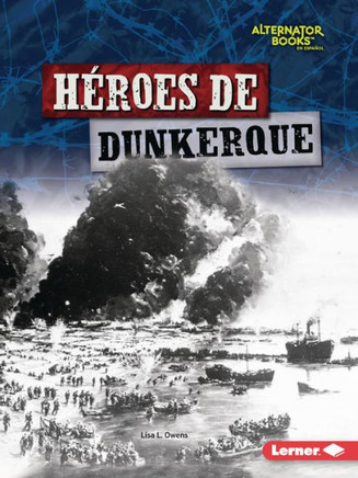 HEroes De Dunkerque (Heroes Of Dunkirk) (HEroes De La Segunda Guerra Mundial (Heroes Of World War Ii) (Alternator Books ® En Español)) (Spanish Edition)