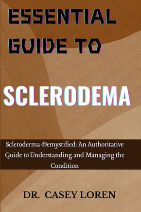 Essential Guide to Sclerodema: Scleroderma Demystified: An Authoritative Guide to Understanding and Managing the Condition