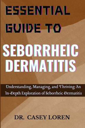Essential Guide to Seborrheic Dermatitis: Understanding, Managing, and Thriving: An In-Depth Exploration of Seborrheic Dermatitis