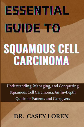 Essential Guide to Squamous Cell Carcinoma: Understanding, Managing, and Conquering Squamous Cell Carcinoma: An In-Depth Guide for Patients and Caregi