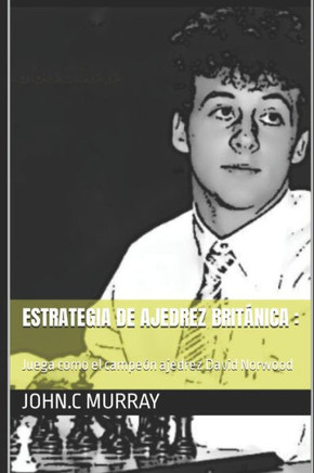 Estrategia de ajedrez británica: Juega como el campeón ajedrez David Norwood