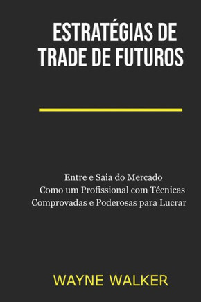Estratégias de Trade de Futuros: Entre e Saia do Mercado Como um Profissional com Técnicas Comprovadas e Poderosas para Lucrar