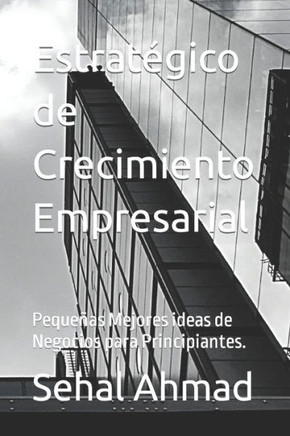 Estratégico de Crecimiento Empresarial: Pequeñas Mejores ideas de Negocios para Principiantes.