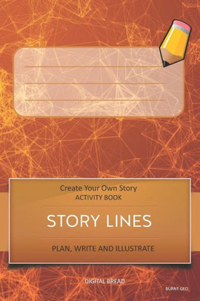 Story Lines - Create Your Own Story Activity Book, Plan Write And Illustrat: Burnt Geo Unleash Your Imagination, Write Your Own Story, Create Your Own