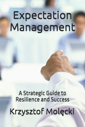 Expectation Management: A Strategic Guide to Resilience and Success
