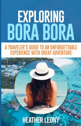 Exploring Bora Bora: A Traveler's Guide to an Unforgettable Experience with Great Adventure