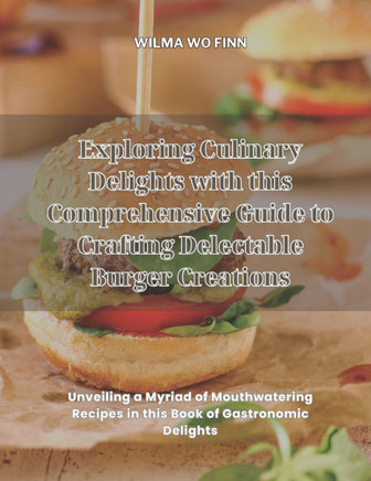 Exploring Culinary Delights with this Comprehensive Guide to Crafting Delectable Burger Creations: Unveiling a Myriad of Mouthwatering Recipes in this