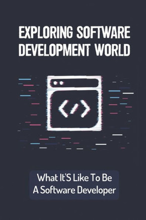 Exploring Software Development World: What It'S Like To Be A Software Developer: Basic Things For Software Developer