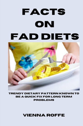Facts on Fad Diets: Trendy Dietary Pattern Known To Be A Quick Fix For Long Term Problems