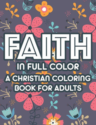 Faith In Full Color A Christian Coloring Book For Adults: Bible Verse Coloring Book For Women, Christian Faith-Building Coloring Pages For Relaxation