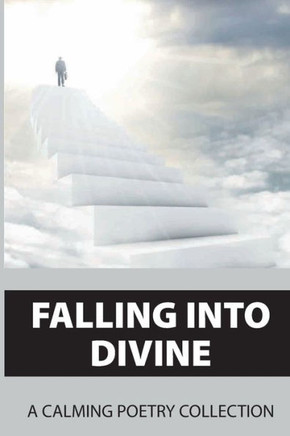 Falling Into Divine: A Calming Poetry Collection: Way To Be Divine