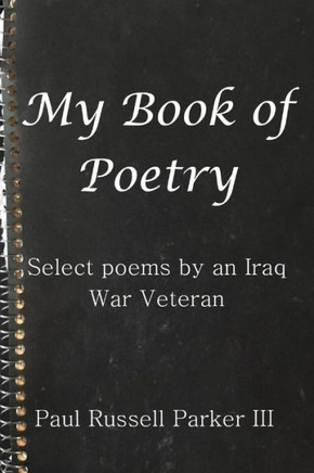 My Book Of Poetry : Select Poems By An Iraq War Veteran