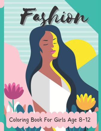 Fashion Coloring Book: Coloring Book for Girls Age 8 to 12 Fun and Stylish Fashion and Beauty Coloring Pages for Girls, Kids, Teens and Women