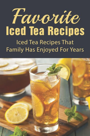 Favorite Iced Tea Recipes: Iced Tea Recipes That Family Has Enjoyed For Years: How To Make Iced Tea Fast