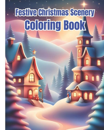 Festive Christmas Scenery Coloring Book: Winter Holiday and Festive Scenes Coloring Pages For Kids, Girls, Boys, Teens, Adults / Christmas Gifts For W