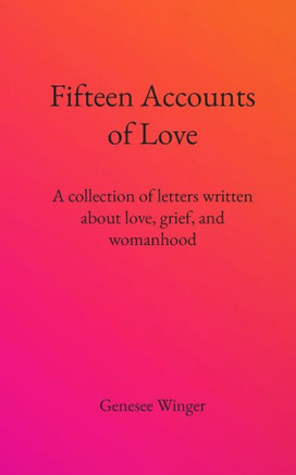 Fifteen Accounts of Love: A collection of letters written about love, grief, and womanhood