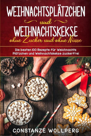 Weihnachtsplätzchen Und Weihnachtskekse Ohne Zucker Und Ohne Nüsse Die Besten 100 Rezepte Für Weihnachts Plätzchen Und Weihnachtskekse Zuckerfrei