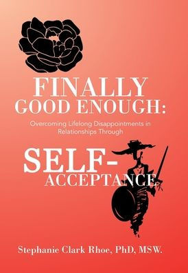 Finally Good Enough: Overcoming Lifelong Disappointments in Relationships Through Self-Acceptance