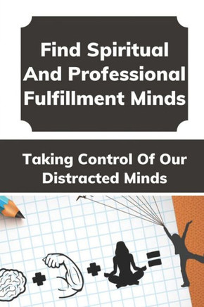 Find Spiritual And Professional Fulfillment: Taking Control Of Our Distracted Minds: Your Little Hunger And Great Hunger