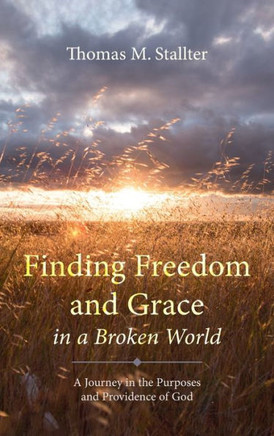 Finding Freedom and Grace in a Broken World: A Journey in the Purposes and Providence of God