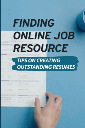 Finding Online Job Resource: Tips On Creating Outstanding Resumes: Resumes For Online Jobs