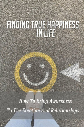 Finding True Happiness In Life: How To Bring Awareness To The Emotion And Relationships: Professional Relationships In Health And Social Care