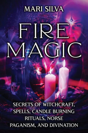 Fire Magic: Secrets of Witchcraft, Spells, Candle Burning Rituals, Norse Paganism, and Divination