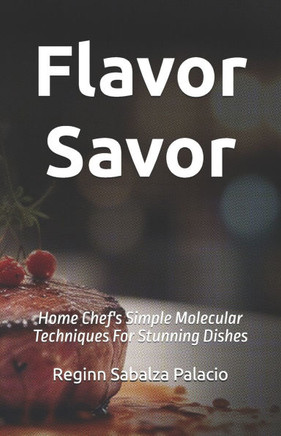Flavor Savor: Home Chef's Simple Molecular Techniques For Stunning Dishes