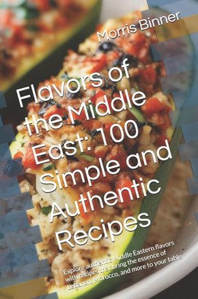 Flavors of the Middle East: 100 Simple and Authentic Recipes: Explore authentic Middle Eastern flavors with recipes that bring the essence of Leba