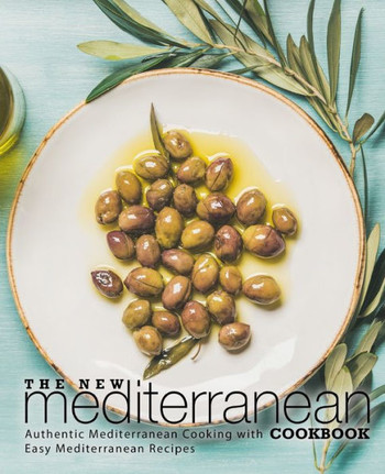 The New Mediterranean Cookbook : Authentic Mediterranean Cooking With Easy Mediterranean Recipes