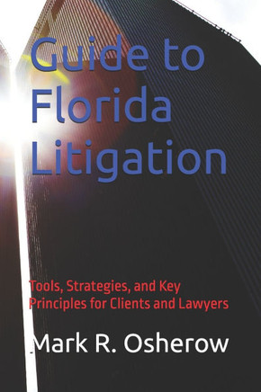 Florida Litigation Guide: Tools, Strategies, and Key Principles for Clients and Lawyers