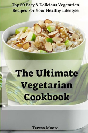 The Ultimate Vegetarian Cookbook : Top 50 Easy & Delicious Vegetarian Recipes For Your Healthy Lifestyle