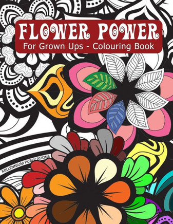 FLOWER POWER - For Grown Ups - Flowery Colouring Book: Realistic, psychedelic, anarchic or creative colour scheme - its up to you, have fun with this