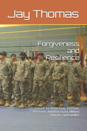 Forgiveness and Resilience: A Guide for Active-Duty, Veterans, Reservists, National Guard, Military Retirees, and Families