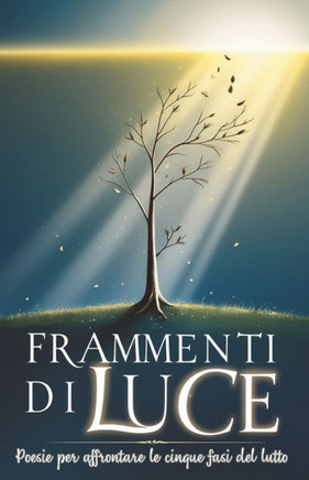 Frammenti di Luce: Poesie per affrontare le cinque fasi del lutto