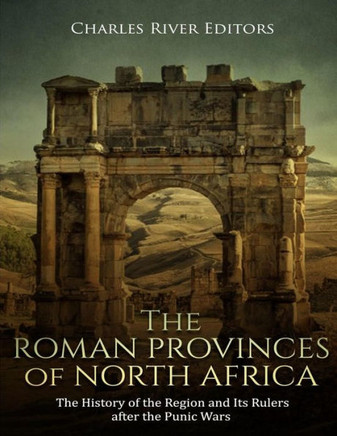 The Roman Provinces Of North Africa : The History Of The Region And Its Rulers After The Punic Wars