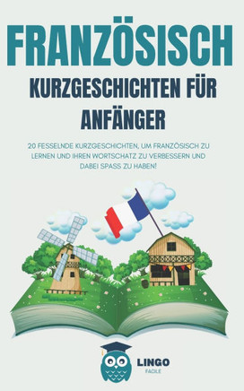Französisch Kurzgeschichten Für Anfänger: 20 fesselnde Kurzgeschichten, um Französisch zu lernen und Ihren Wortschatz zu verbessern, während Sie Spaß
