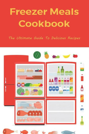 Freezer Meals Cookbook: The Ultimate Guide To Delicious Recipes: The Best Practices For Packaging Freezer Foods
