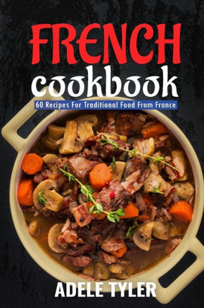 French Cookbook: 60 Recipes For Traditional Food From France