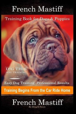 French Mastiff Training Book for Dogs & Puppies By D!G THIS DOG Training, Easy Dog Training, Professional Results, Training Begins from the Car Ride H
